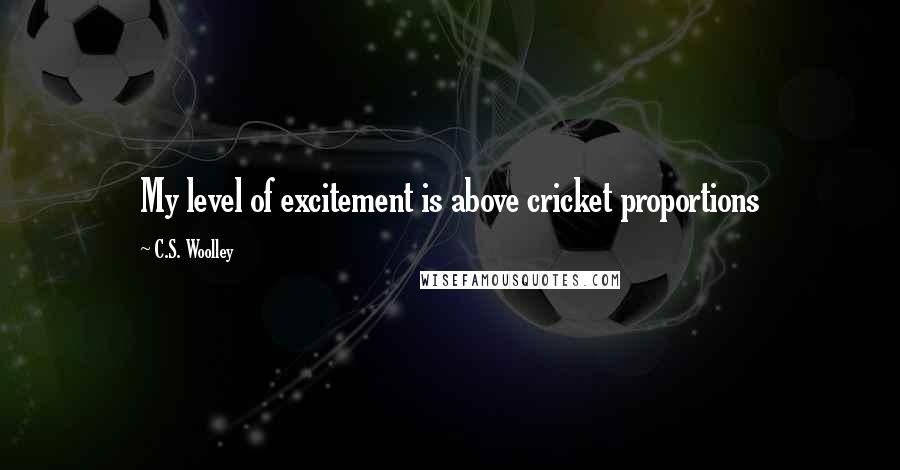 C.S. Woolley Quotes: My level of excitement is above cricket proportions