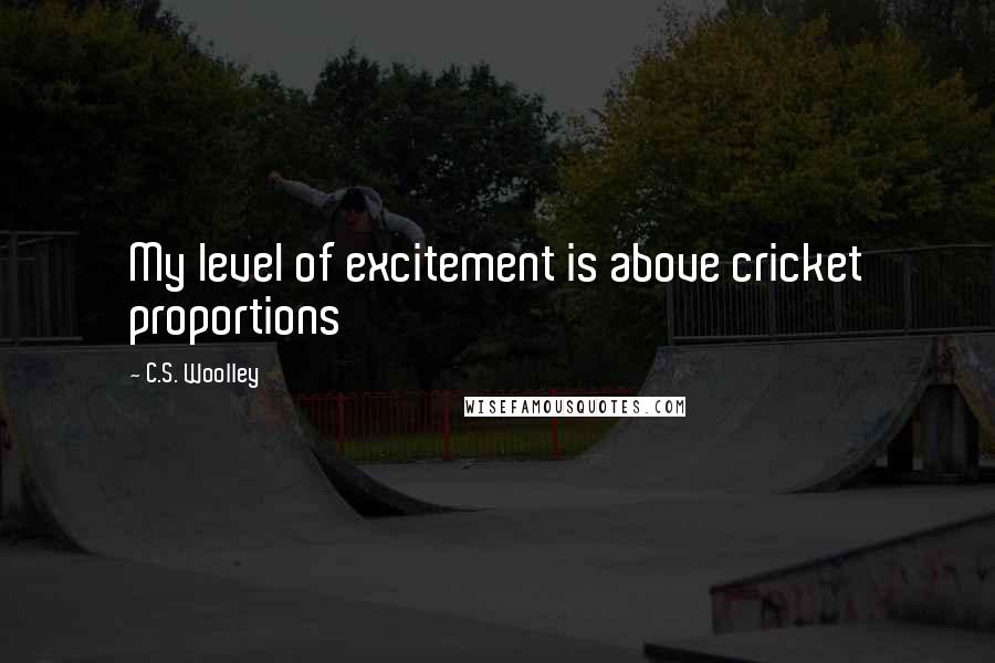 C.S. Woolley Quotes: My level of excitement is above cricket proportions