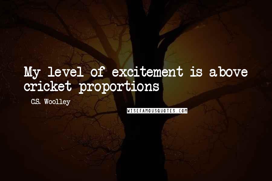 C.S. Woolley Quotes: My level of excitement is above cricket proportions