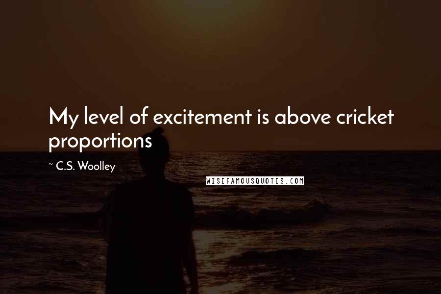 C.S. Woolley Quotes: My level of excitement is above cricket proportions