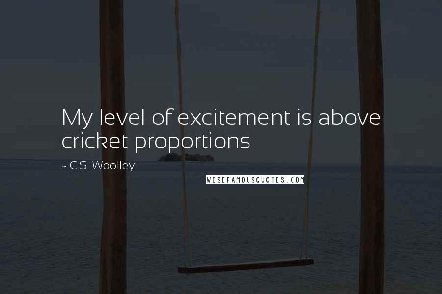 C.S. Woolley Quotes: My level of excitement is above cricket proportions