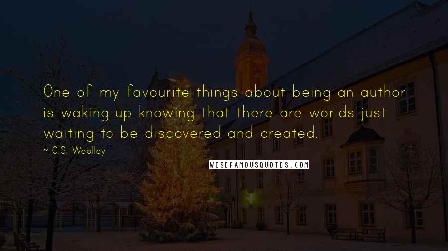 C.S. Woolley Quotes: One of my favourite things about being an author is waking up knowing that there are worlds just waiting to be discovered and created.