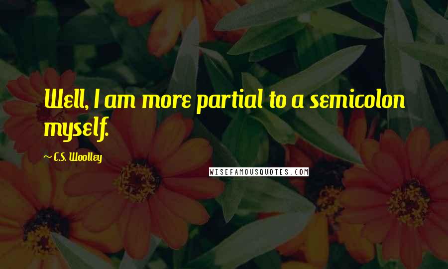 C.S. Woolley Quotes: Well, I am more partial to a semicolon myself.