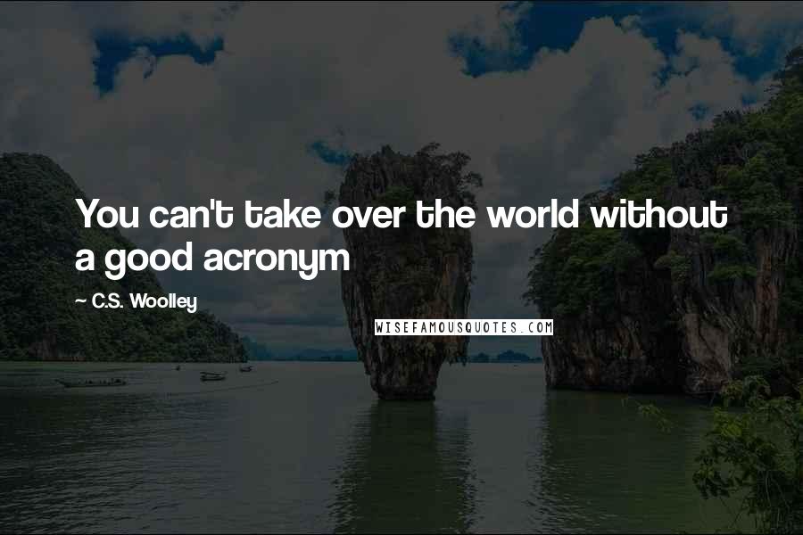 C.S. Woolley Quotes: You can't take over the world without a good acronym