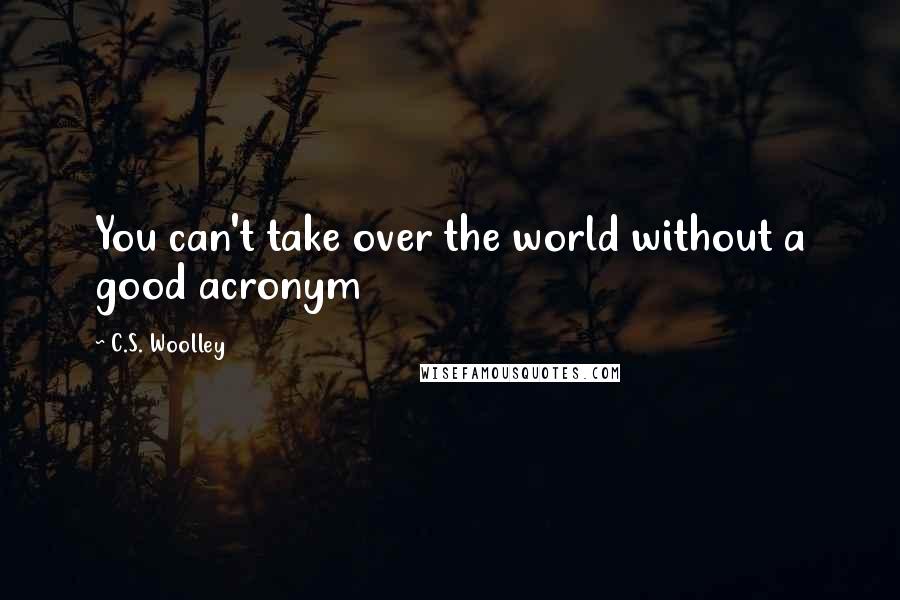 C.S. Woolley Quotes: You can't take over the world without a good acronym