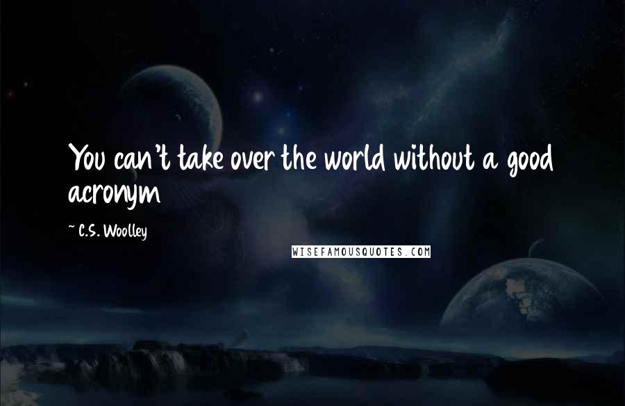 C.S. Woolley Quotes: You can't take over the world without a good acronym