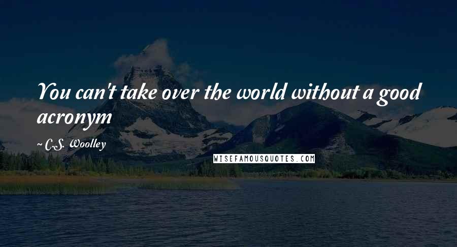 C.S. Woolley Quotes: You can't take over the world without a good acronym