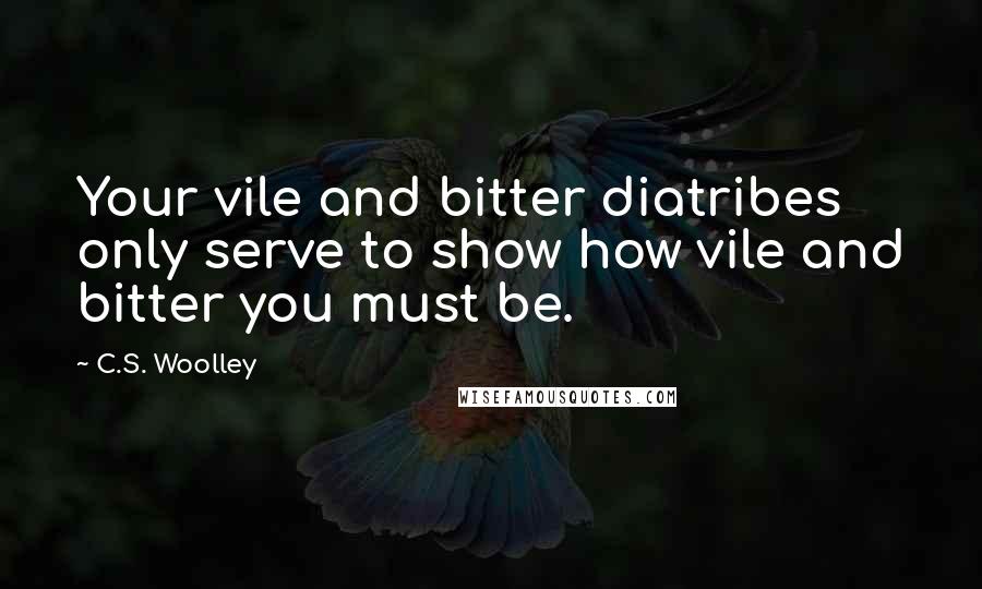 C.S. Woolley Quotes: Your vile and bitter diatribes only serve to show how vile and bitter you must be.