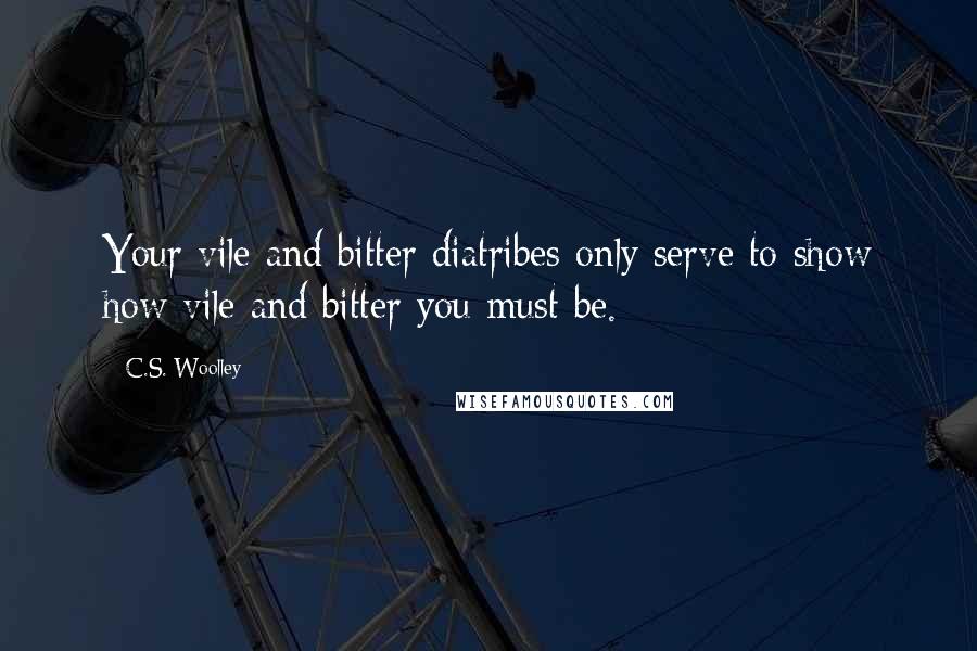 C.S. Woolley Quotes: Your vile and bitter diatribes only serve to show how vile and bitter you must be.