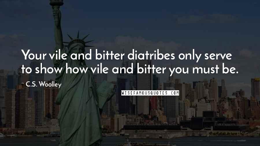 C.S. Woolley Quotes: Your vile and bitter diatribes only serve to show how vile and bitter you must be.