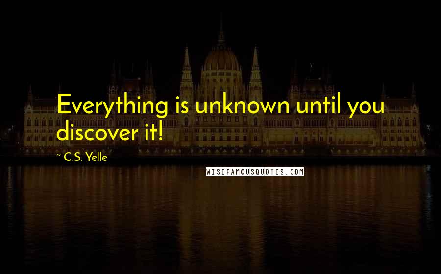 C.S. Yelle Quotes: Everything is unknown until you discover it!