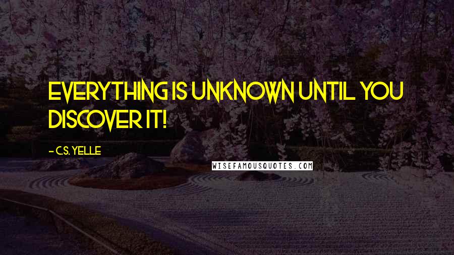 C.S. Yelle Quotes: Everything is unknown until you discover it!