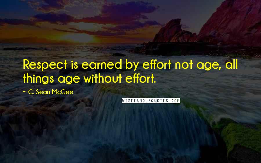 C. Sean McGee Quotes: Respect is earned by effort not age, all things age without effort.