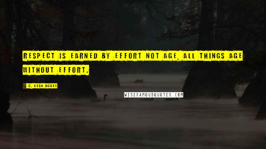 C. Sean McGee Quotes: Respect is earned by effort not age, all things age without effort.