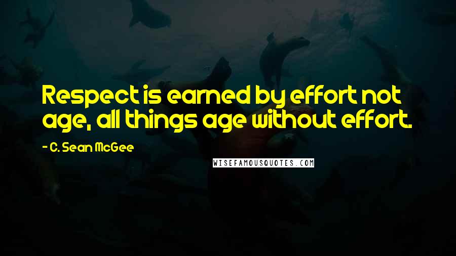 C. Sean McGee Quotes: Respect is earned by effort not age, all things age without effort.