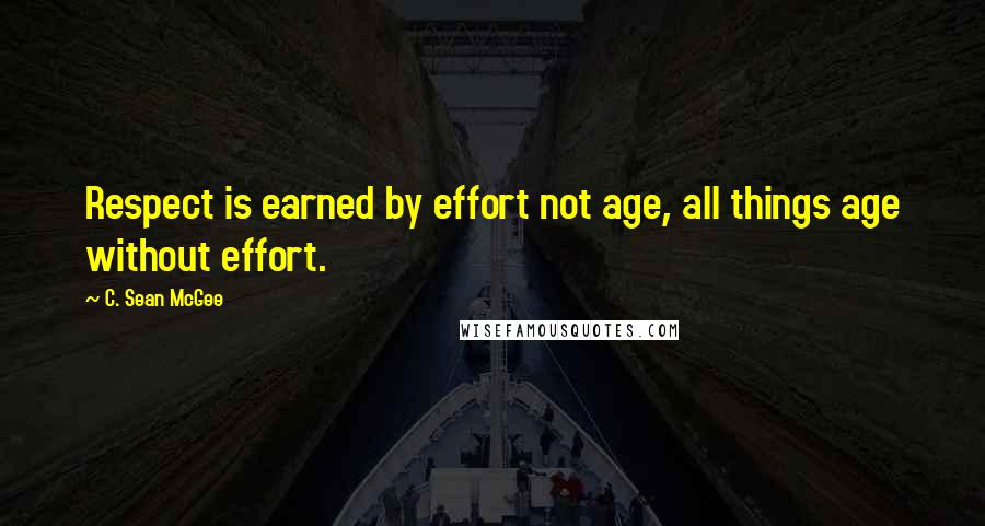 C. Sean McGee Quotes: Respect is earned by effort not age, all things age without effort.