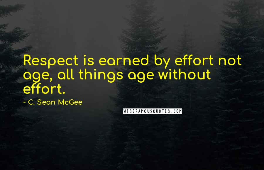 C. Sean McGee Quotes: Respect is earned by effort not age, all things age without effort.