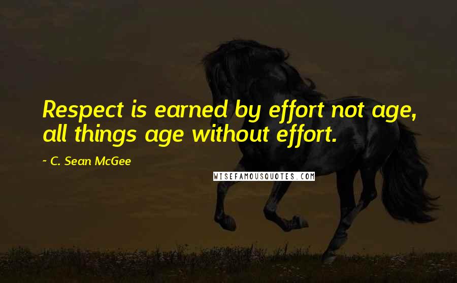 C. Sean McGee Quotes: Respect is earned by effort not age, all things age without effort.