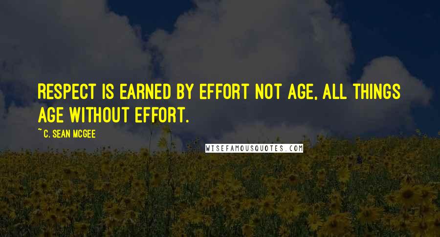 C. Sean McGee Quotes: Respect is earned by effort not age, all things age without effort.