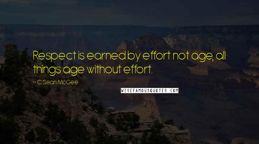 C. Sean McGee Quotes: Respect is earned by effort not age, all things age without effort.