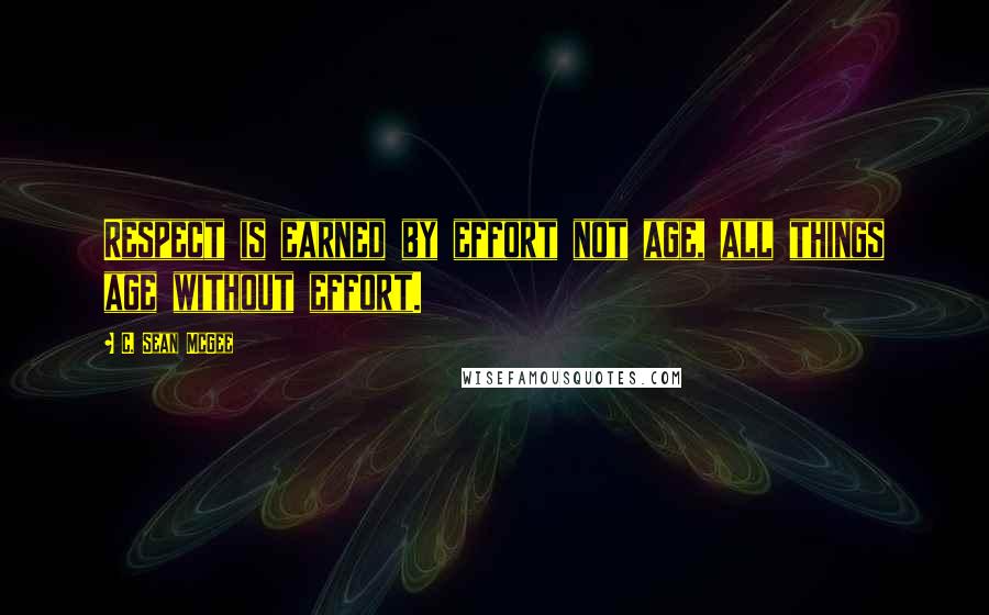 C. Sean McGee Quotes: Respect is earned by effort not age, all things age without effort.