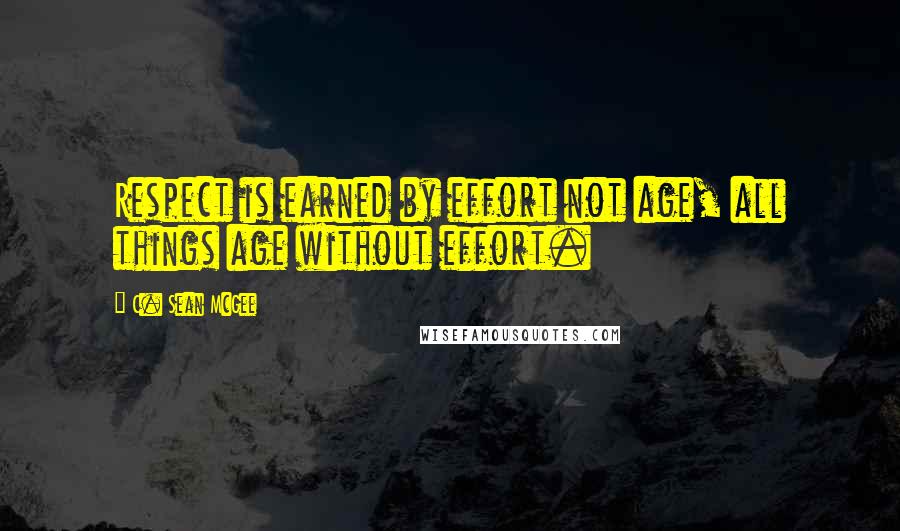 C. Sean McGee Quotes: Respect is earned by effort not age, all things age without effort.