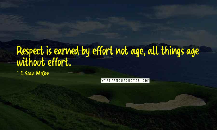 C. Sean McGee Quotes: Respect is earned by effort not age, all things age without effort.