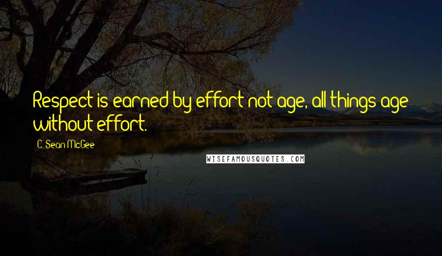 C. Sean McGee Quotes: Respect is earned by effort not age, all things age without effort.