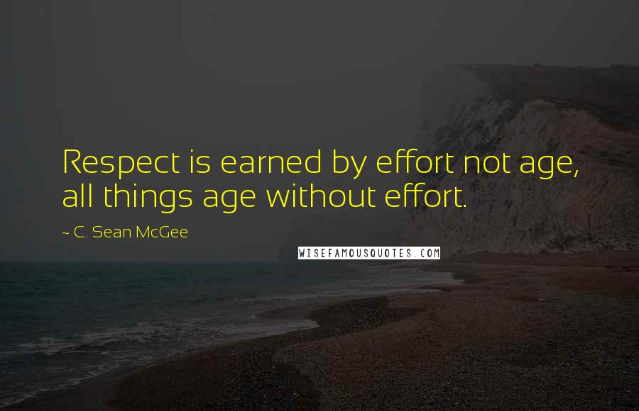 C. Sean McGee Quotes: Respect is earned by effort not age, all things age without effort.