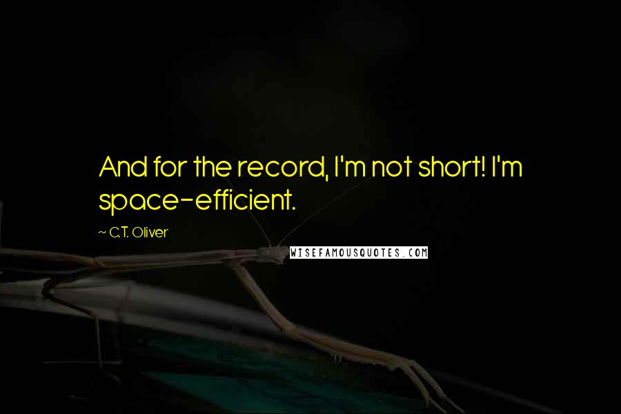 C.T. Oliver Quotes: And for the record, I'm not short! I'm space-efficient.