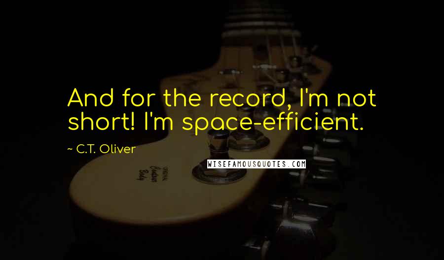 C.T. Oliver Quotes: And for the record, I'm not short! I'm space-efficient.