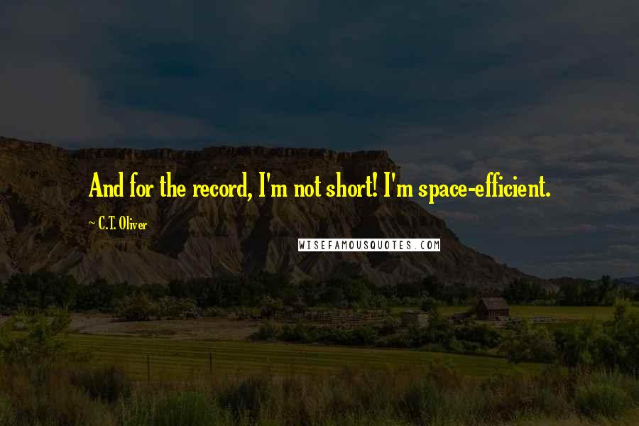 C.T. Oliver Quotes: And for the record, I'm not short! I'm space-efficient.