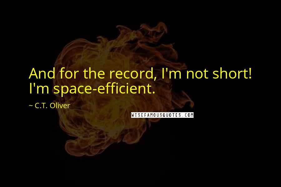 C.T. Oliver Quotes: And for the record, I'm not short! I'm space-efficient.