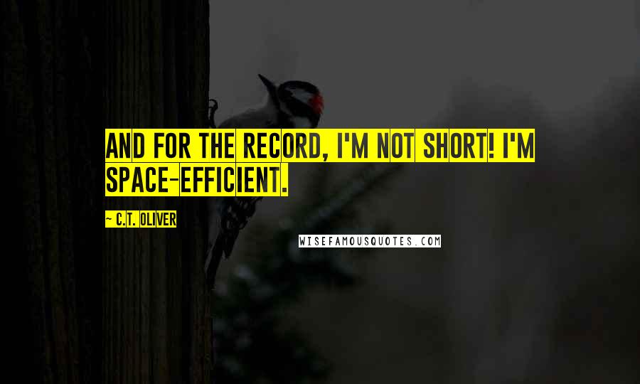 C.T. Oliver Quotes: And for the record, I'm not short! I'm space-efficient.