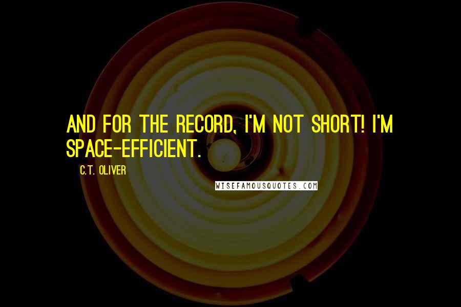 C.T. Oliver Quotes: And for the record, I'm not short! I'm space-efficient.