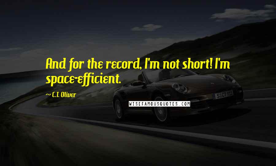 C.T. Oliver Quotes: And for the record, I'm not short! I'm space-efficient.