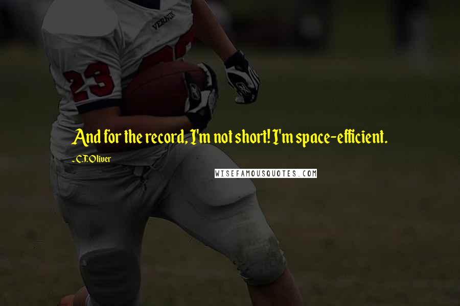 C.T. Oliver Quotes: And for the record, I'm not short! I'm space-efficient.