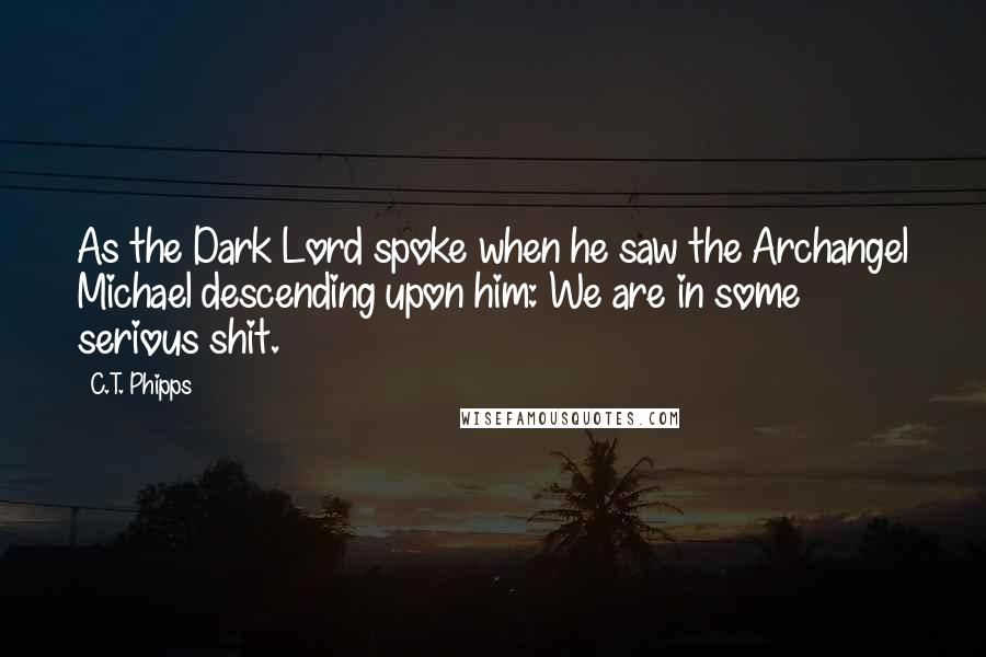 C.T. Phipps Quotes: As the Dark Lord spoke when he saw the Archangel Michael descending upon him: We are in some serious shit.