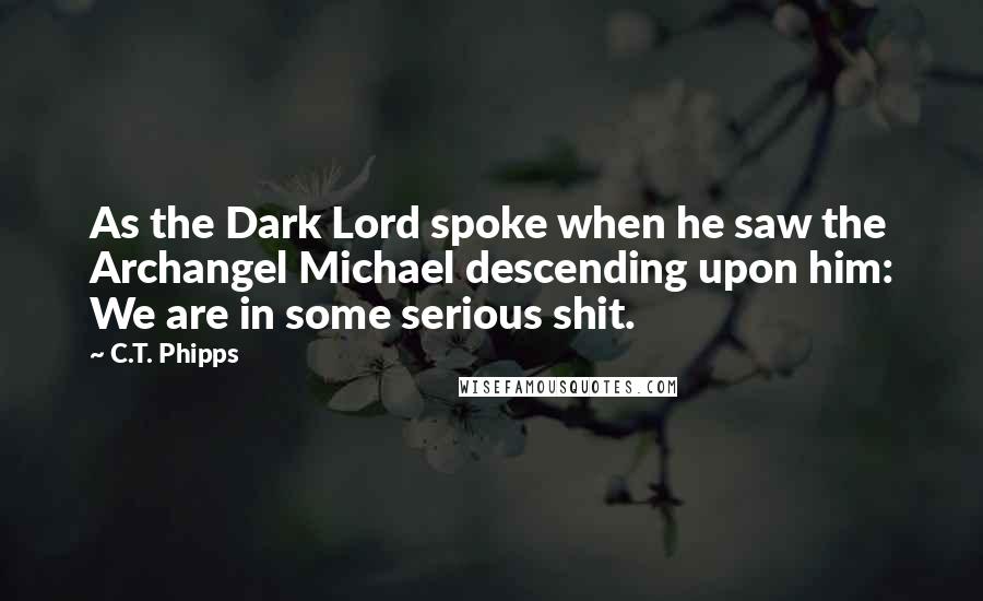 C.T. Phipps Quotes: As the Dark Lord spoke when he saw the Archangel Michael descending upon him: We are in some serious shit.