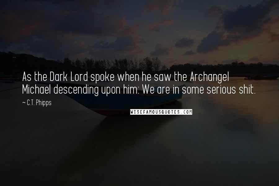 C.T. Phipps Quotes: As the Dark Lord spoke when he saw the Archangel Michael descending upon him: We are in some serious shit.