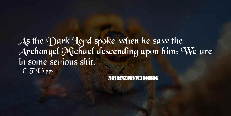 C.T. Phipps Quotes: As the Dark Lord spoke when he saw the Archangel Michael descending upon him: We are in some serious shit.