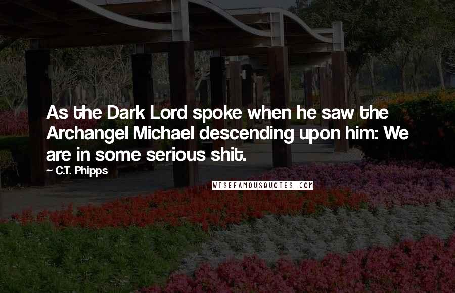 C.T. Phipps Quotes: As the Dark Lord spoke when he saw the Archangel Michael descending upon him: We are in some serious shit.