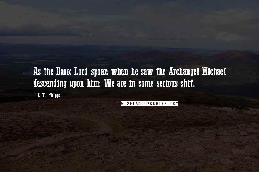 C.T. Phipps Quotes: As the Dark Lord spoke when he saw the Archangel Michael descending upon him: We are in some serious shit.