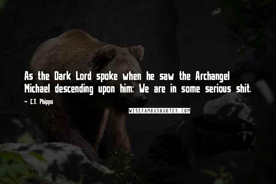 C.T. Phipps Quotes: As the Dark Lord spoke when he saw the Archangel Michael descending upon him: We are in some serious shit.