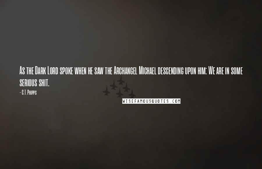 C.T. Phipps Quotes: As the Dark Lord spoke when he saw the Archangel Michael descending upon him: We are in some serious shit.