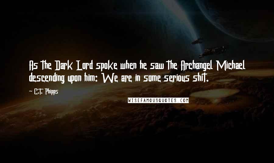 C.T. Phipps Quotes: As the Dark Lord spoke when he saw the Archangel Michael descending upon him: We are in some serious shit.