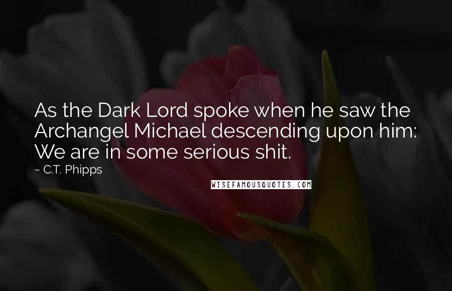 C.T. Phipps Quotes: As the Dark Lord spoke when he saw the Archangel Michael descending upon him: We are in some serious shit.