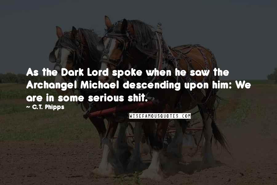 C.T. Phipps Quotes: As the Dark Lord spoke when he saw the Archangel Michael descending upon him: We are in some serious shit.