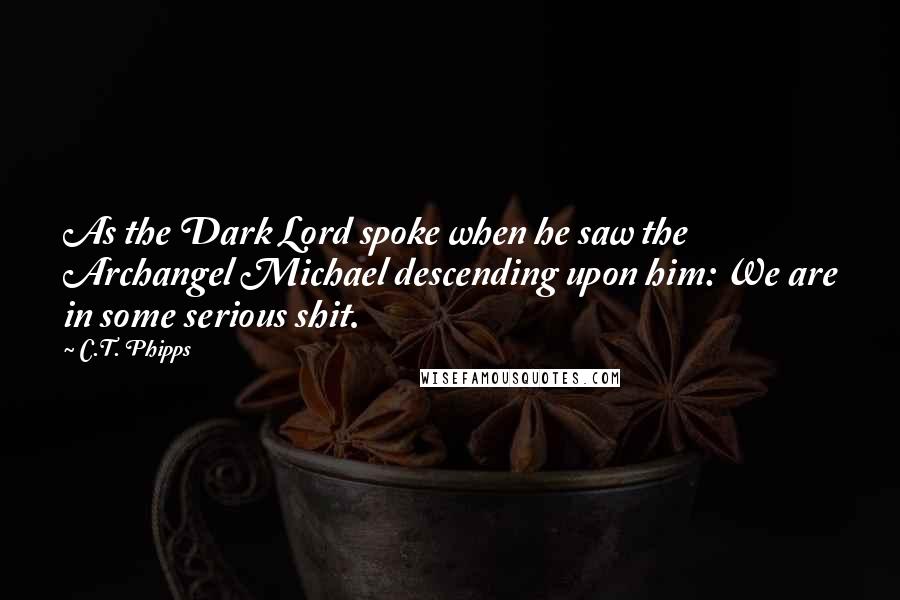 C.T. Phipps Quotes: As the Dark Lord spoke when he saw the Archangel Michael descending upon him: We are in some serious shit.