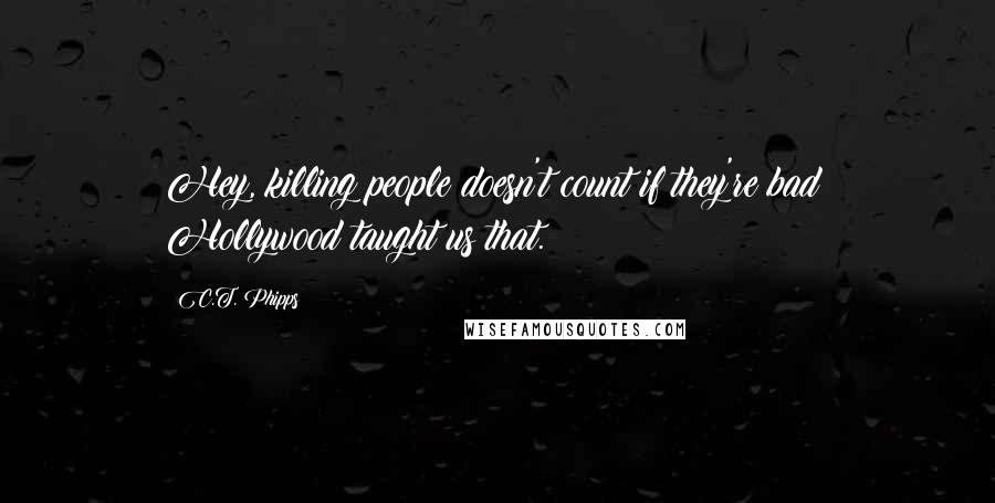 C.T. Phipps Quotes: Hey, killing people doesn't count if they're bad! Hollywood taught us that.